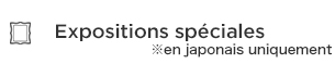 Expositions spéciales　※en japonais uniquement